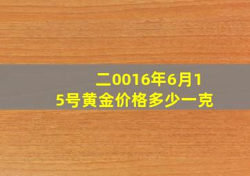 二0016年6月15号黄金价格多少一克