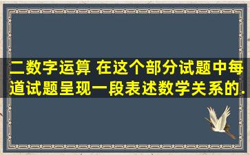 二、数字运算 在这个部分试题中,每道试题呈现一段表述数学关系的...