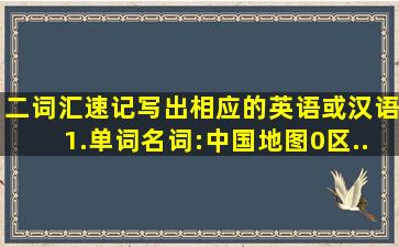 二、词汇速记。(写出相应的英语或汉语)1.单词名词:中国地图0区...