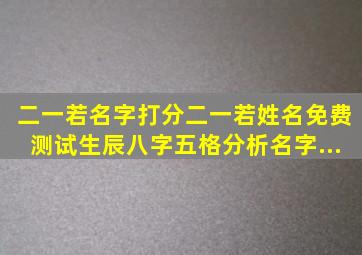 二一若名字打分、二一若姓名免费测试、生辰八字、五格分析、名字...