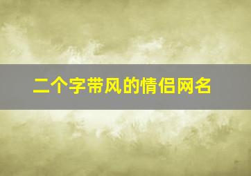 二个字带风的情侣网名