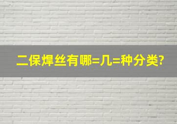 二保焊丝有哪=几=种分类?