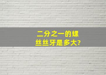 二分之一的螺丝丝牙是多大?