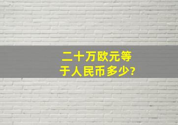 二十万欧元等于人民币多少?