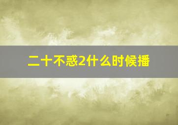 二十不惑2什么时候播