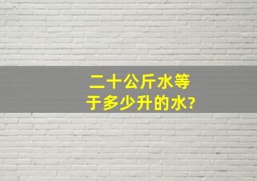 二十公斤水等于多少升的水?