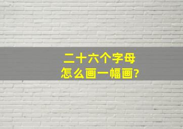 二十六个字母怎么画一幅画?