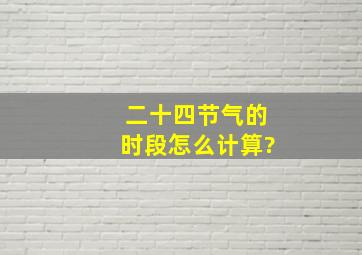 二十四节气的时段怎么计算?