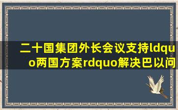 二十国集团外长会议支持“两国方案”解决巴以问题