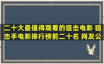 二十大最值得观看的狙击电影 狙击手电影排行榜前二十名 网友公认...