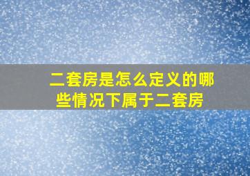 二套房是怎么定义的哪些情况下属于二套房 