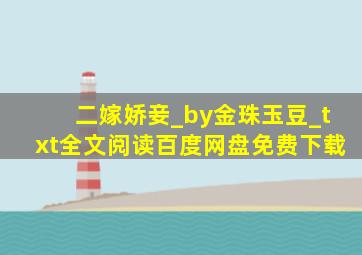 二嫁娇妾_by金珠玉豆_txt全文阅读,百度网盘免费下载