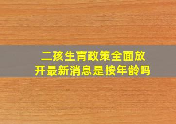 二孩生育政策全面放开最新消息是按年龄吗