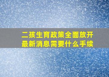 二孩生育政策全面放开最新消息需要什么手续