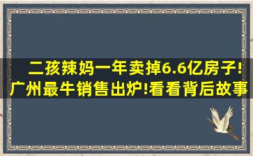 二孩辣妈一年卖掉6.6亿房子!广州最牛销售出炉!看看背后故事