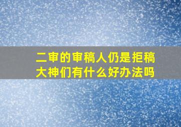 二审的审稿人仍是拒稿,大神们有什么好办法吗