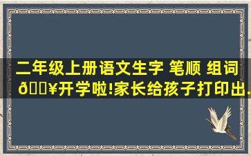 二年级上册语文生字 笔顺 组词🔥。开学啦!家长给孩子打印出...