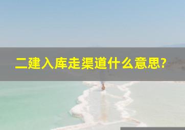 二建入库走渠道什么意思?