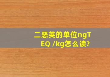 二恶英的单位ngTEQ /kg怎么读?