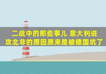 二战中的那些事儿 意大利进攻北非的原因,原来是被德国坑了