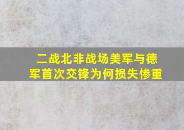 二战北非战场,美军与德军首次交锋为何损失惨重