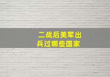 二战后,美军出兵过哪些国家 