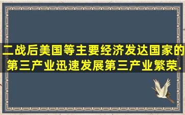 二战后,美国等主要经济发达国家的第三产业迅速发展,第三产业繁荣。...