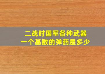 二战时国军各种武器一个基数的弹药是多少(