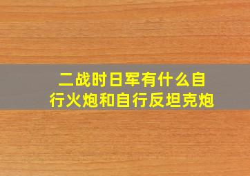 二战时日军有什么自行火炮和自行反坦克炮