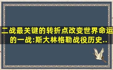 二战最关键的转折点,改变世界命运的一战:斯大林格勒战役【历史...