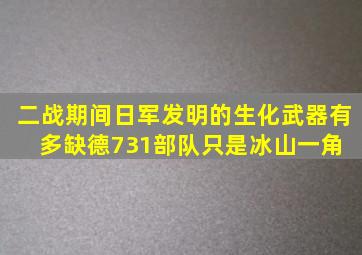 二战期间,日军发明的生化武器有多缺德731部队只是冰山一角 