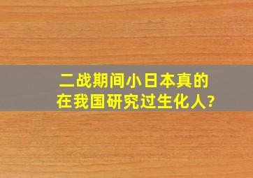 二战期间小日本真的在我国研究过生化人?