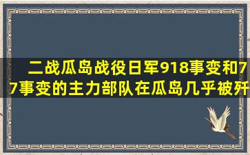 二战瓜岛战役日军918事变和77事变的主力部队,在瓜岛几乎被歼灭