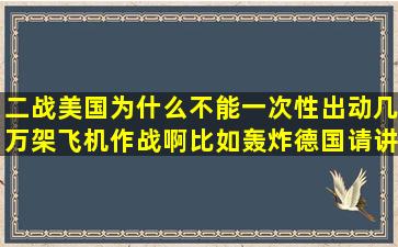 二战美国为什么不能一次性出动几万架飞机作战啊,比如轰炸德国,请讲...