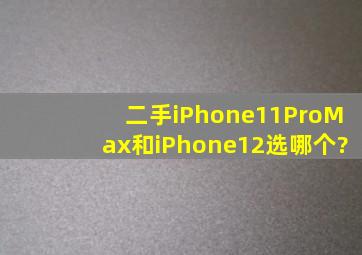 二手iPhone11ProMax和iPhone12选哪个?