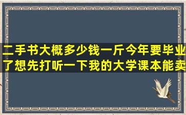 二手书大概多少钱一斤(今年要毕业了想先打听一下我的大学课本能卖...