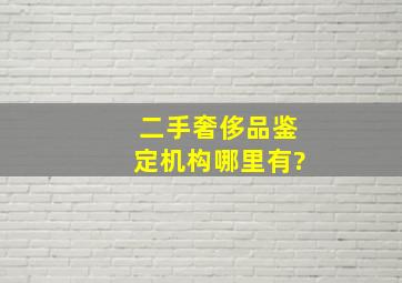 二手奢侈品鉴定机构哪里有?