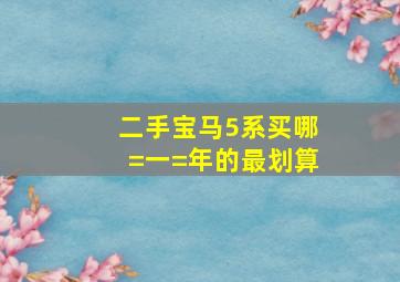 二手宝马5系买哪=一=年的最划算