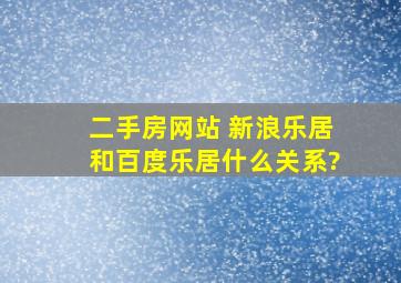 二手房网站 新浪乐居和百度乐居什么关系?