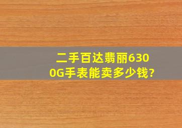 二手百达翡丽6300G手表能卖多少钱?