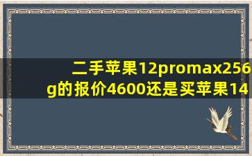 二手苹果12promax256g的报价4600还是买苹果14plus128g报价5900(