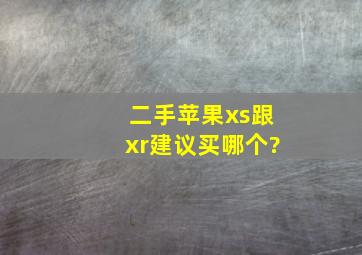 二手苹果xs跟xr建议买哪个?