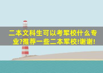 二本文科生可以考军校什么专业?推荐一些二本军校!谢谢!