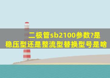 二极管sb2100参数?是稳压型,还是整流型。替换型号是啥