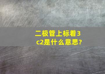 二极管上标着3c2是什么意思?