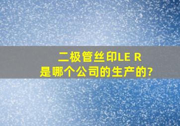 二极管丝印LE R 是哪个公司的生产的?