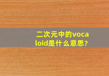 二次元中的vocaloid是什么意思?