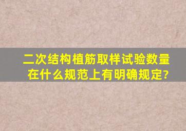 二次结构植筋取样试验数量在什么规范上有明确规定?