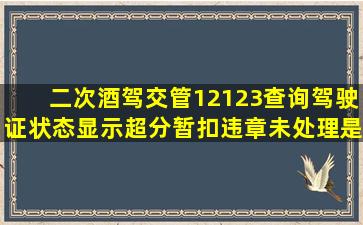 二次酒驾交管12123查询驾驶证状态显示超分,暂扣,违章未处理是怎么...