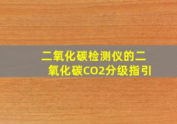 二氧化碳检测仪的二氧化碳(CO2)分级指引